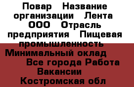 Повар › Название организации ­ Лента, ООО › Отрасль предприятия ­ Пищевая промышленность › Минимальный оклад ­ 20 000 - Все города Работа » Вакансии   . Костромская обл.